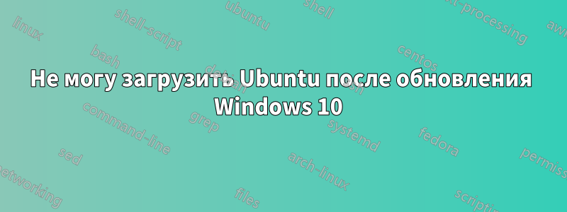 Не могу загрузить Ubuntu после обновления Windows 10 