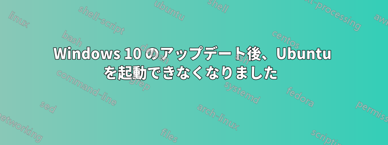 Windows 10 のアップデート後、Ubuntu を起動できなくなりました 