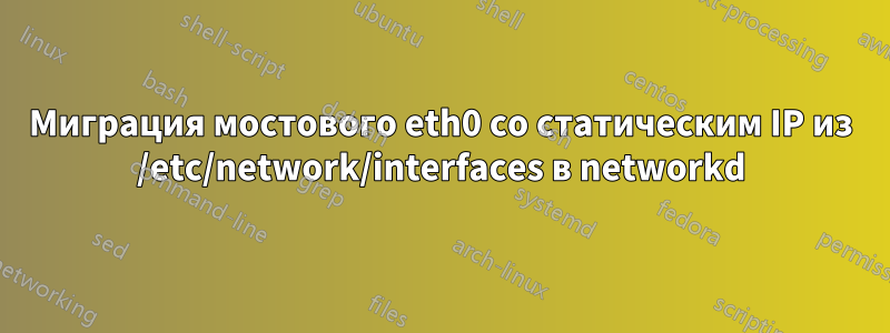 Миграция мостового eth0 со статическим IP из /etc/network/interfaces в networkd