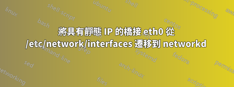 將具有靜態 IP 的橋接 eth0 從 /etc/network/interfaces 遷移到 networkd