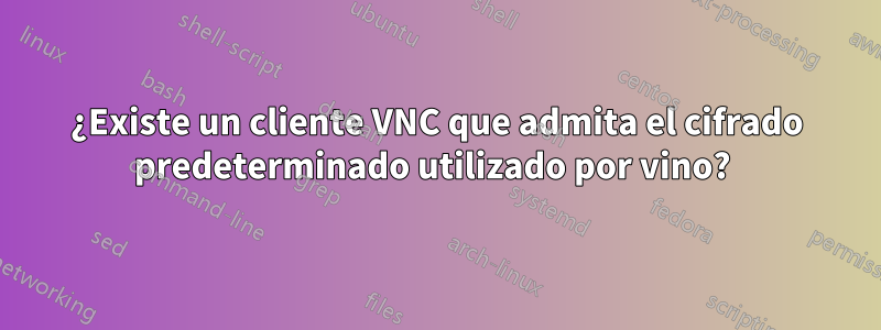 ¿Existe un cliente VNC que admita el cifrado predeterminado utilizado por vino? 