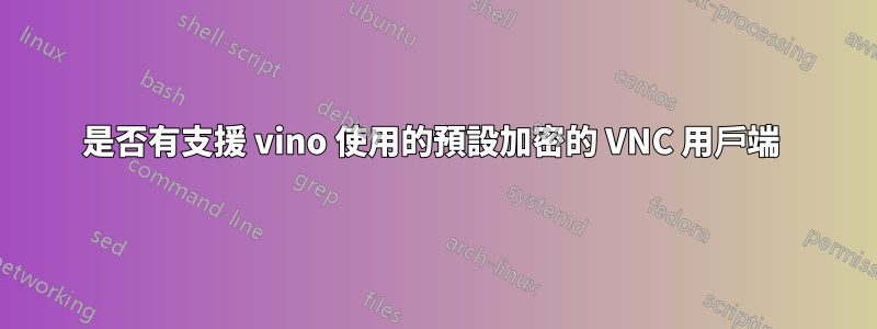 是否有支援 vino 使用的預設加密的 VNC 用戶端 