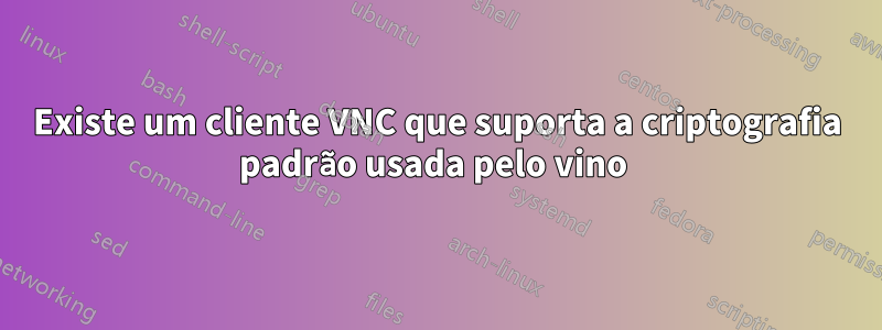 Existe um cliente VNC que suporta a criptografia padrão usada pelo vino 