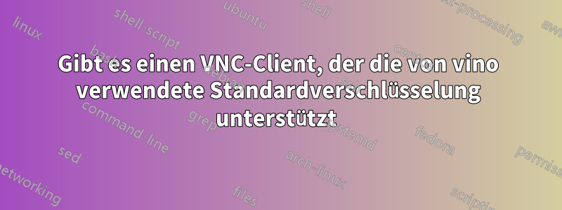 Gibt es einen VNC-Client, der die von vino verwendete Standardverschlüsselung unterstützt 