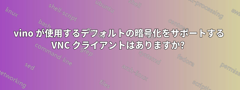 vino が使用するデフォルトの暗号化をサポートする VNC クライアントはありますか? 