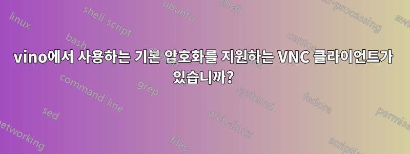 vino에서 사용하는 기본 암호화를 지원하는 VNC 클라이언트가 있습니까?