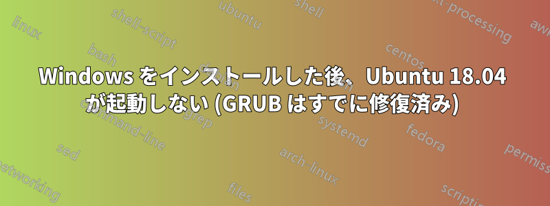 Windows をインストールした後、Ubuntu 18.04 が起動しない (GRUB はすでに修復済み)