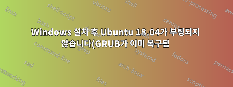 Windows 설치 후 Ubuntu 18.04가 부팅되지 않습니다(GRUB가 이미 복구됨)