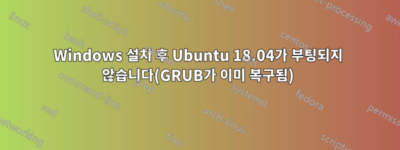 Windows 설치 후 Ubuntu 18.04가 부팅되지 않습니다(GRUB가 이미 복구됨)