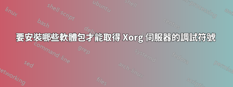 要安裝哪些軟體包才能取得 Xorg 伺服器的調試符號