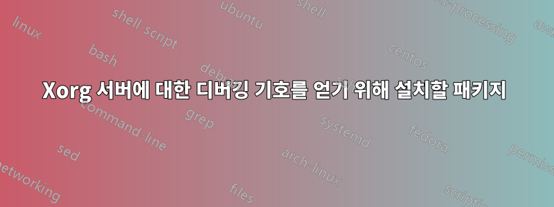 Xorg 서버에 대한 디버깅 기호를 얻기 위해 설치할 패키지