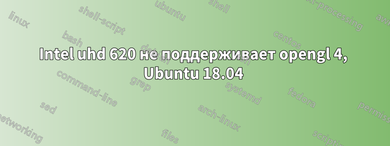 Intel uhd 620 не поддерживает opengl 4, Ubuntu 18.04