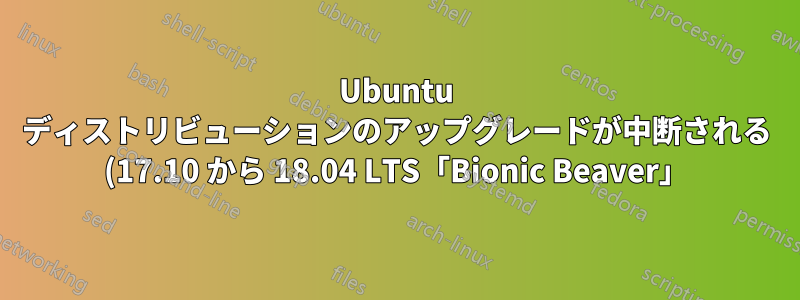 Ubuntu ディストリビューションのアップグレードが中断される (17.10 から 18.04 LTS「Bionic Beaver」)