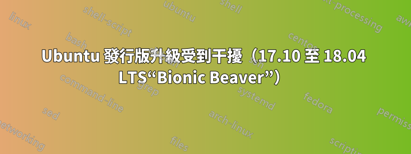 Ubuntu 發行版升級受到干擾（17.10 至 18.04 LTS“Bionic Beaver”）