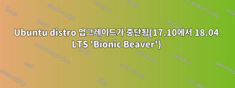 Ubuntu distro 업그레이드가 중단됨(17.10에서 18.04 LTS 'Bionic Beaver')