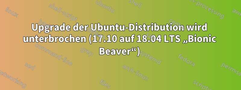 Upgrade der Ubuntu-Distribution wird unterbrochen (17.10 auf 18.04 LTS „Bionic Beaver“)