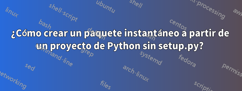 ¿Cómo crear un paquete instantáneo a partir de un proyecto de Python sin setup.py?