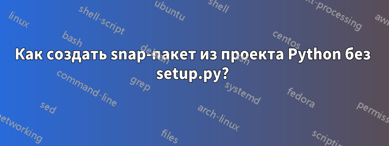 Как создать snap-пакет из проекта Python без setup.py?