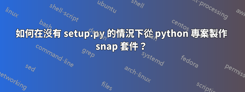 如何在沒有 setup.py 的情況下從 python 專案製作 snap 套件？