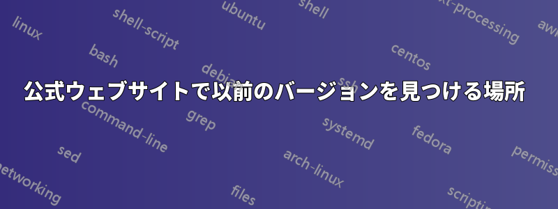 公式ウェブサイトで以前のバージョンを見つける場所 