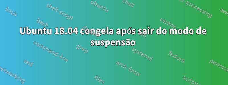 Ubuntu 18.04 congela após sair do modo de suspensão