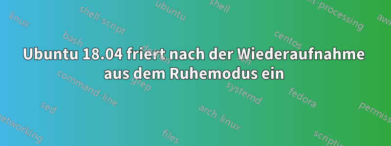 Ubuntu 18.04 friert nach der Wiederaufnahme aus dem Ruhemodus ein