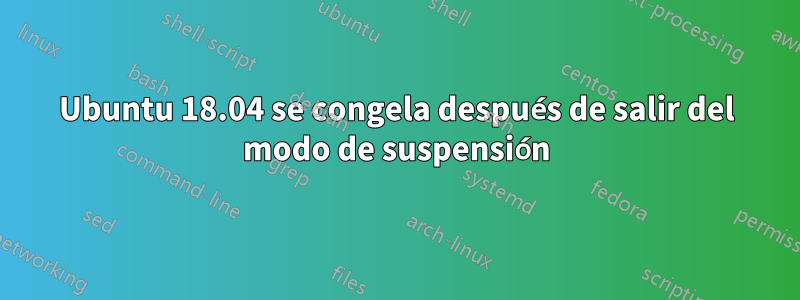 Ubuntu 18.04 se congela después de salir del modo de suspensión