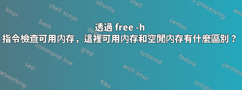 透過 free -h 指令檢查可用內存，這裡可用內存和空閒內存有什麼區別？ 