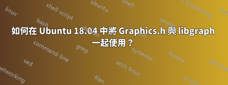 如何在 Ubuntu 18.04 中將 Graphics.h 與 libgraph 一起使用？