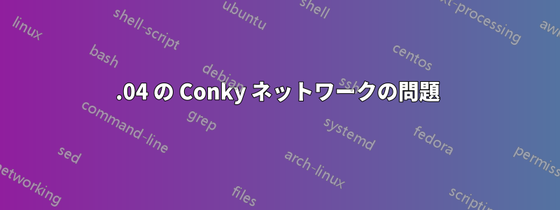 18.04 の Conky ネットワークの問題