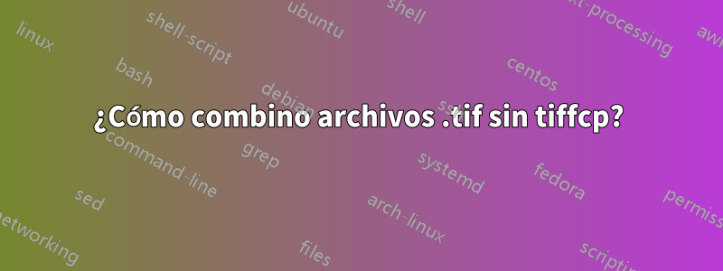 ¿Cómo combino archivos .tif sin tiffcp?