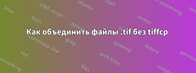 Как объединить файлы .tif без tiffcp