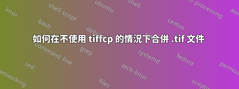 如何在不使用 tiffcp 的情況下合併 .tif 文件