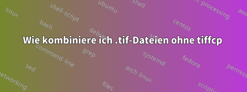 Wie kombiniere ich .tif-Dateien ohne tiffcp