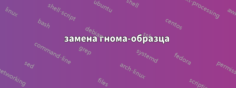 замена гнома-образца