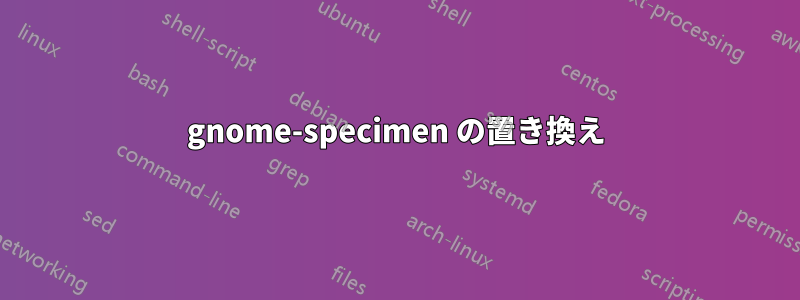 gnome-specimen の置き換え