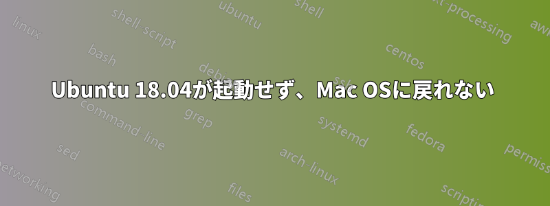 Ubuntu 18.04が起動せず、Mac OSに戻れない