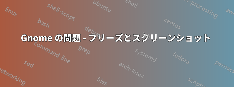 Gnome の問題 - フリーズとスクリーンショット