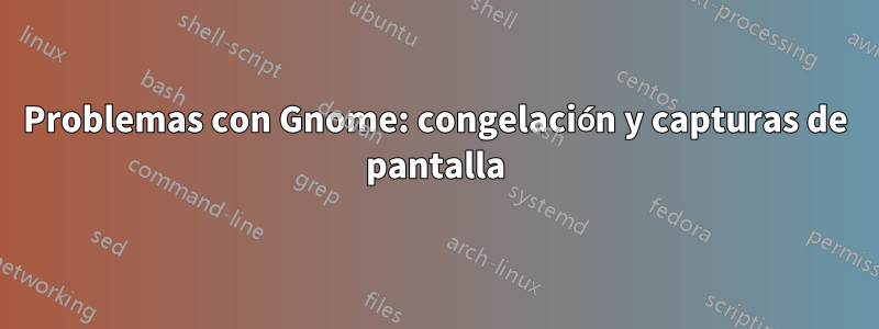 Problemas con Gnome: congelación y capturas de pantalla