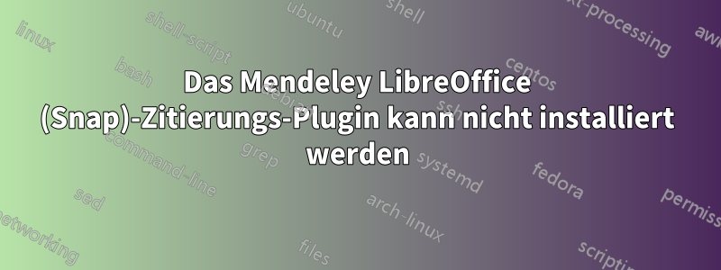 Das Mendeley LibreOffice (Snap)-Zitierungs-Plugin kann nicht installiert werden