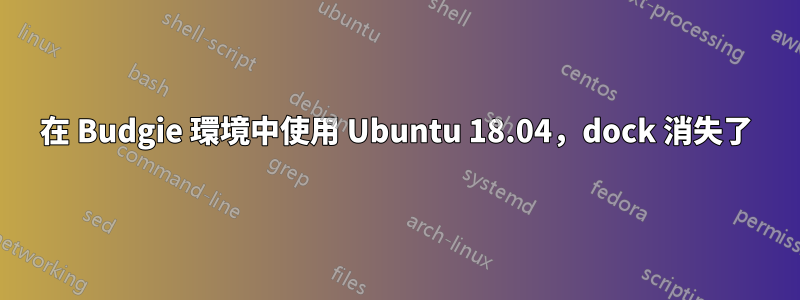 在 Budgie 環境中使用 Ubuntu 18.04，dock 消失了