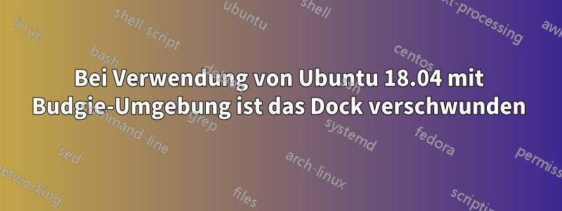 Bei Verwendung von Ubuntu 18.04 mit Budgie-Umgebung ist das Dock verschwunden