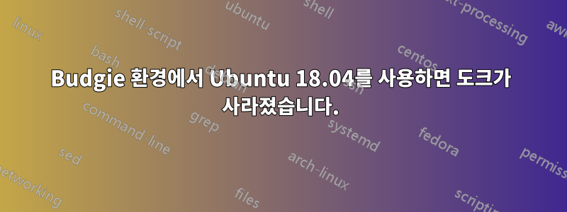 Budgie 환경에서 Ubuntu 18.04를 사용하면 도크가 사라졌습니다.