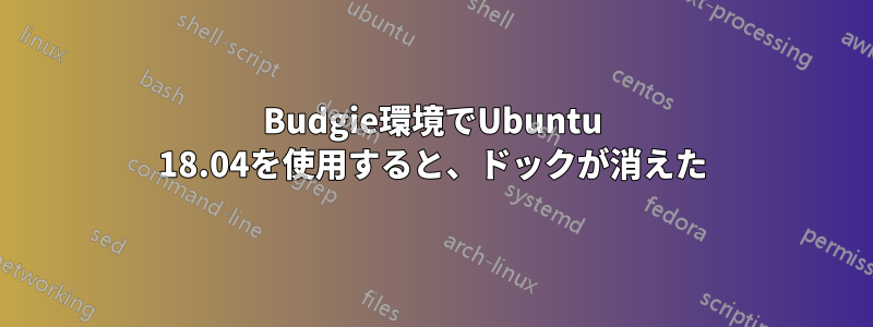 Budgie環境でUbuntu 18.04を使用すると、ドックが消えた