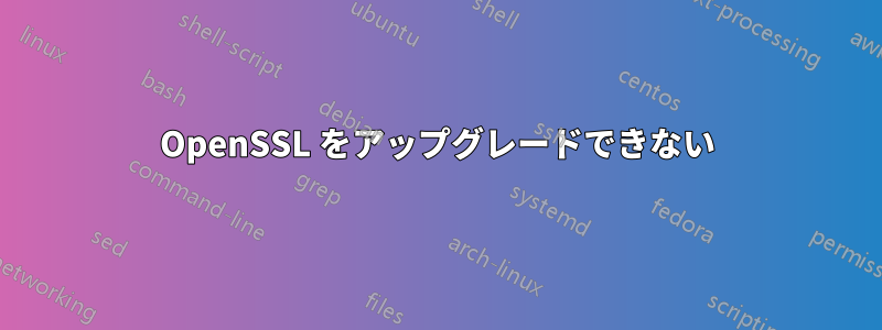 OpenSSL をアップグレードできない