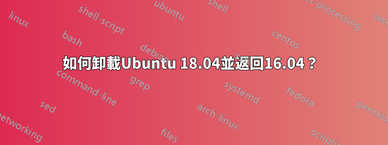 如何卸載Ubuntu 18.04並返回16.04？ 