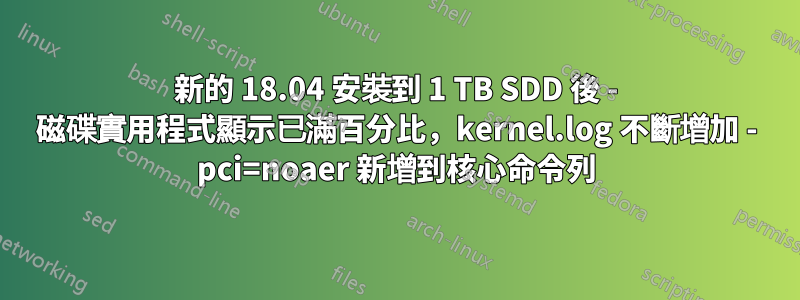 新的 18.04 安裝到 1 TB SDD 後 - 磁碟實用程式顯示已滿百分比，kernel.log 不斷增加 - pci=noaer 新增到核心命令列