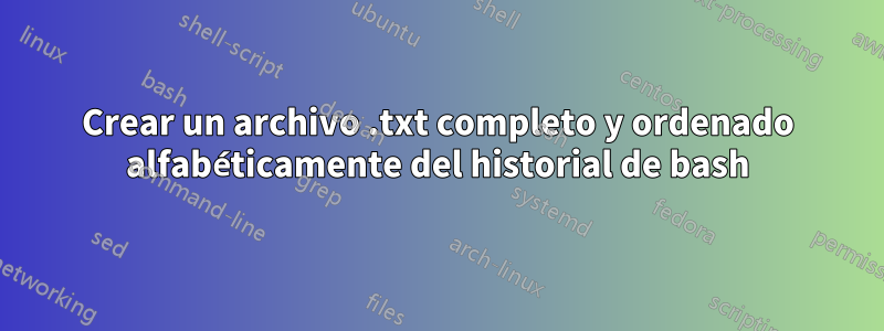 Crear un archivo .txt completo y ordenado alfabéticamente del historial de bash