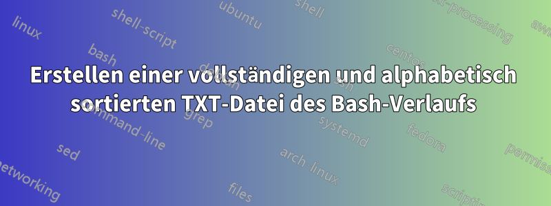 Erstellen einer vollständigen und alphabetisch sortierten TXT-Datei des Bash-Verlaufs