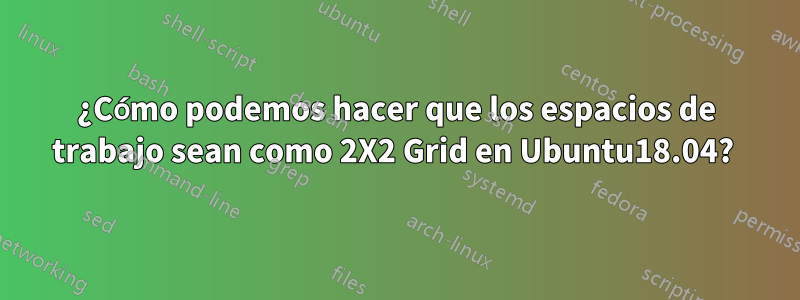 ¿Cómo podemos hacer que los espacios de trabajo sean como 2X2 Grid en Ubuntu18.04? 